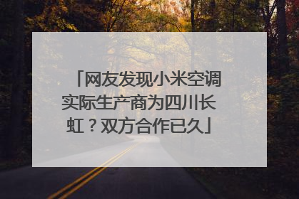 网友发现小米空调实际生产商为四川长虹？双方合作已久