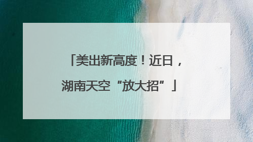 美出新高度！近日，湖南天空“放大招”