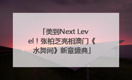 美到Next Level！张柏芝亮相澳门《水舞间》新章盛典