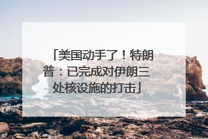 美国动手了！特朗普：已完成对伊朗三处核设施的打击