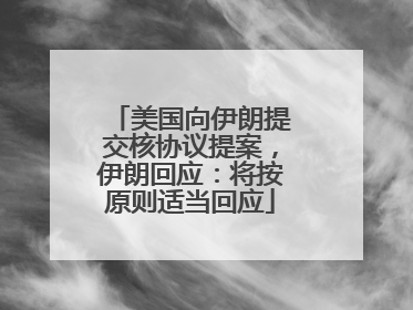 美国向伊朗提交核协议提案，伊朗回应：将按原则适当回应