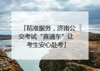 精准服务，济南公交考试“直通车”让考生安心赴考