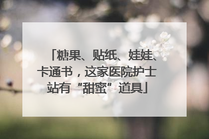 糖果、贴纸、娃娃、卡通书，这家医院护士站有“甜蜜”道具