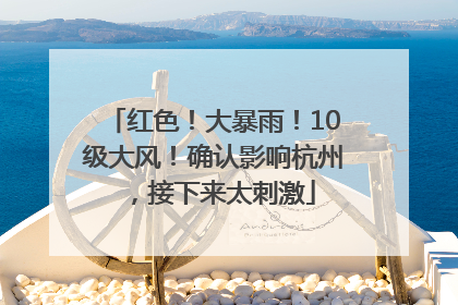 红色！大暴雨！10级大风！确认影响杭州，接下来太刺激