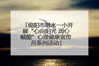 绵阳市塔水一小开展“心向阳光 润心赋能”心理健康宣传月系列活动