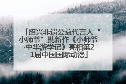 绍兴非遗公益代言人“小师爷”携新作《小师爷·中华游学记》亮相第21届中国国际动漫