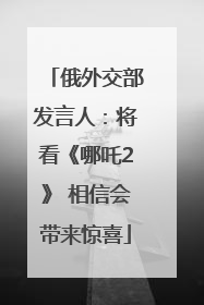 俄外交部发言人：将看《哪吒2》 相信会带来惊喜