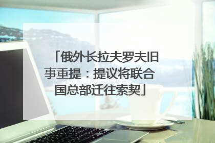 俄外长拉夫罗夫旧事重提：提议将联合国总部迁往索契