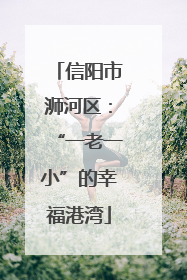 信阳市浉河区：“一老一小”的幸福港湾