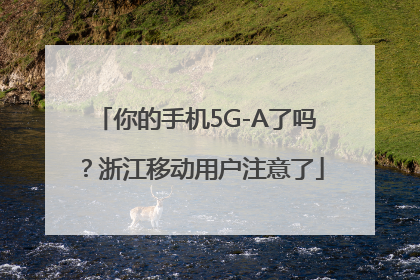 你的手机5G-A了吗？浙江移动用户注意了