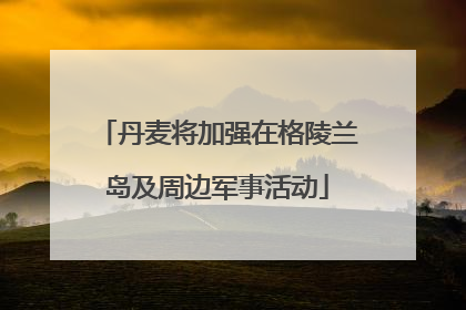 丹麦将加强在格陵兰岛及周边军事活动