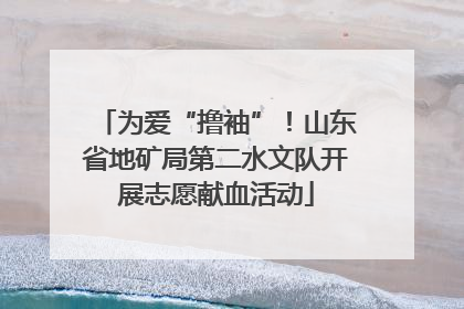 为爱“撸袖”！山东省地矿局第二水文队开展志愿献血活动