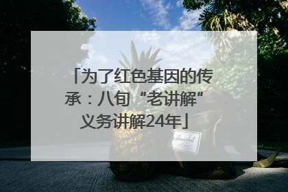 为了红色基因的传承：八旬“老讲解”义务讲解24年