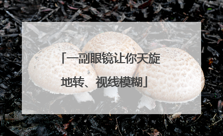 一副眼镜让你天旋地转、视线模糊