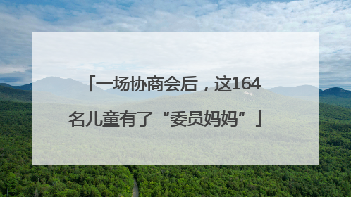 一场协商会后，这164名儿童有了“委员妈妈”