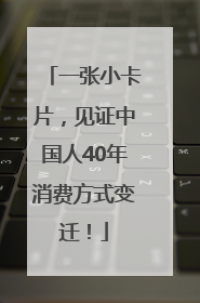 一张小卡片，见证中国人40年消费方式变迁！