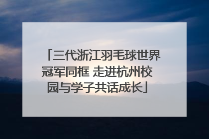 三代浙江羽毛球世界冠军同框 走进杭州校园与学子共话成长