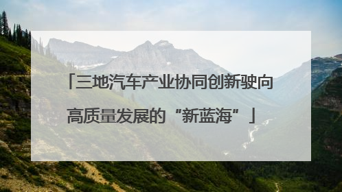 三地汽车产业协同创新驶向高质量发展的“新蓝海”