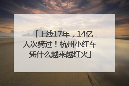 上线17年，14亿人次骑过！杭州小红车凭什么越来越红火