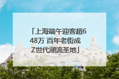 上海端午迎客超648万 百年老街成Z世代潮流圣地