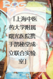 上海中医药大学附属曙光医院携手鹊秘堂成立联合实验室