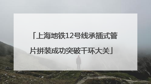 上海地铁12号线承插式管片拼装成功突破千环大关
