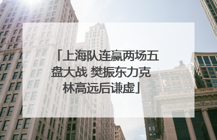 上海队连赢两场五盘大战 樊振东力克林高远后谦虚