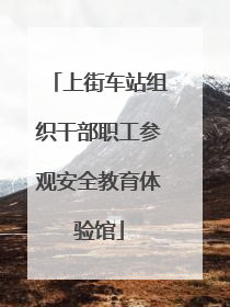 上街车站组织干部职工参观安全教育体验馆