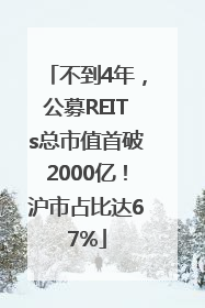不到4年，公募REITs总市值首破2000亿！沪市占比达67%