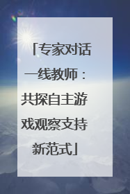 专家对话一线教师：共探自主游戏观察支持新范式