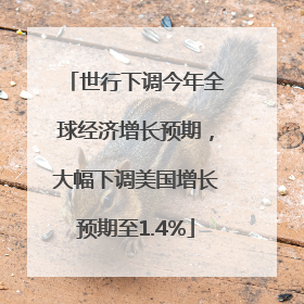 世行下调今年全球经济增长预期，大幅下调美国增长预期至1.4%