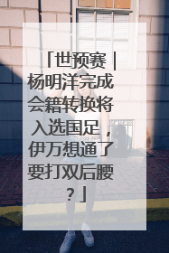 世预赛｜杨明洋完成会籍转换将入选国足，伊万想通了要打双后腰？