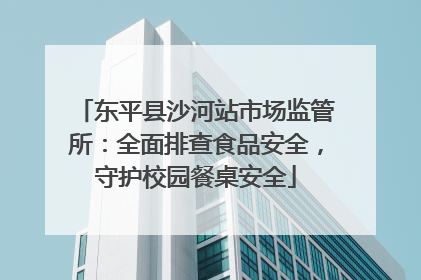 东平县沙河站市场监管所：全面排查食品安全，守护校园餐桌安全