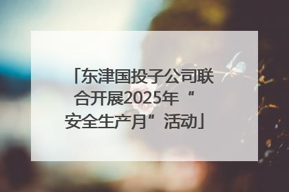 东津国投子公司联合开展2025年“安全生产月”活动