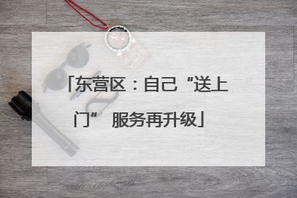 东营区：自己“送上门” 服务再升级