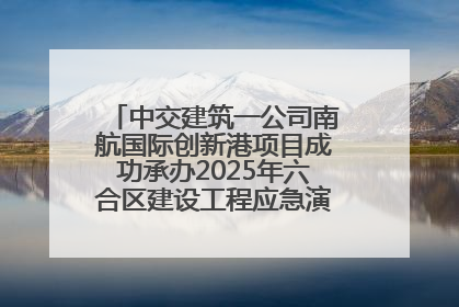 中交建筑一公司南航国际创新港项目成功承办2025年六合区建设工程应急演练现场观摩活动