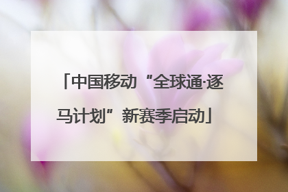中国移动“全球通·逐马计划”新赛季启动