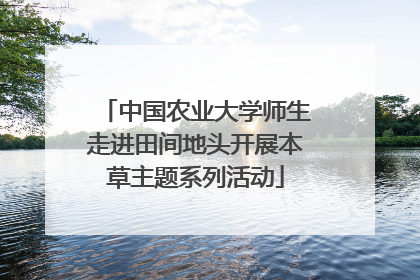 中国农业大学师生走进田间地头开展本草主题系列活动