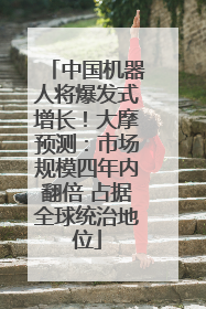 中国机器人将爆发式增长！大摩预测：市场规模四年内翻倍 占据全球统治地位