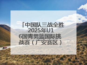 中国队三战全胜 2025年U16国青男篮国际挑战赛（广安赛区）圆满收官