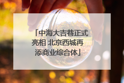 中海大吉巷正式亮相 北京西城再添商业综合体