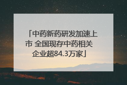 中药新药研发加速上市 全国现存中药相关企业超84.3万家
