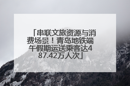 串联文旅资源与消费场景！青岛地铁端午假期运送乘客达487.42万人次