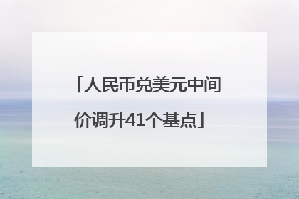 人民币兑美元中间价调升41个基点