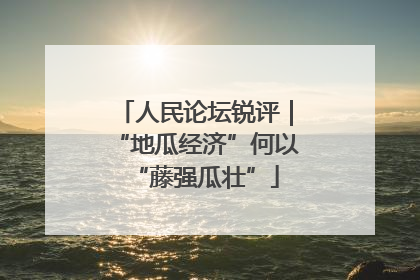 人民论坛锐评｜“地瓜经济”何以“藤强瓜壮”