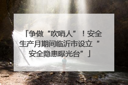 争做“吹哨人”！安全生产月期间临沂市设立“安全隐患曝光台”