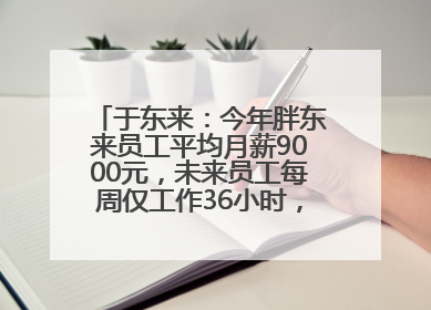 于东来：今年胖东来员工平均月薪9000元，未来员工每周仅工作36小时，年假40天起