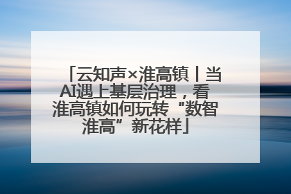 云知声×淮高镇丨当AI遇上基层治理，看淮高镇如何玩转“数智淮高”新花样