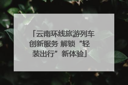 云南环线旅游列车创新服务 解锁“轻装出行”新体验