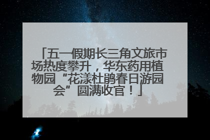 五一假期长三角文旅市场热度攀升，华东药用植物园“花漾杜鹃春日游园会”圆满收官！